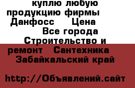куплю любую продукцию фирмы Danfoss Данфосс   › Цена ­ 15 000 - Все города Строительство и ремонт » Сантехника   . Забайкальский край